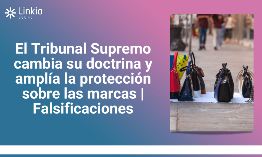 El Tribunal Supremo cambia su doctrina y amplía la protección sobre las marcas Falsificaciones - Linkia Legal